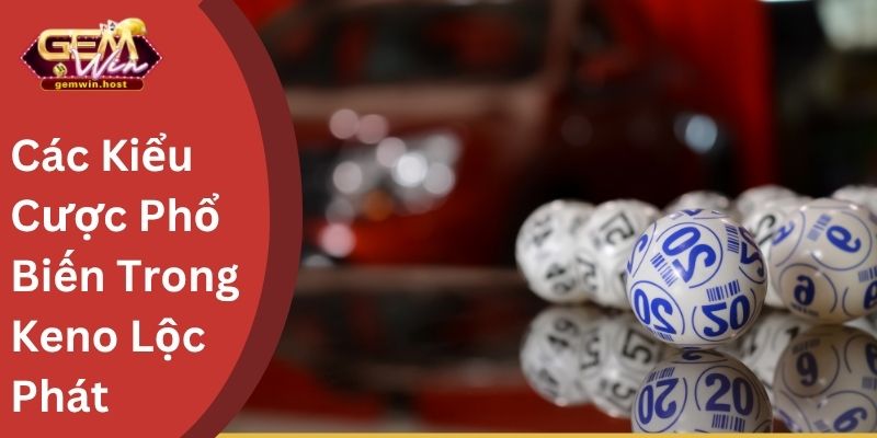 Các Kiểu Cược Phổ Biến Trong Keno Lộc Phát 