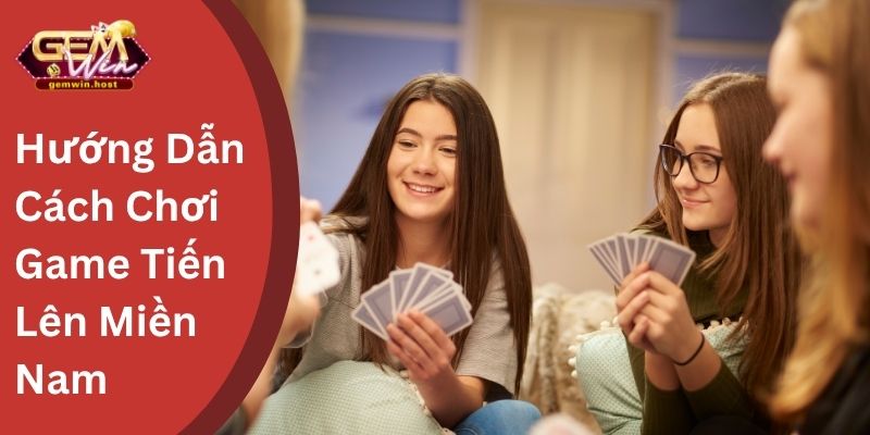 Hướng Dẫn Cách Chơi Game Tiến Lên Miền Nam