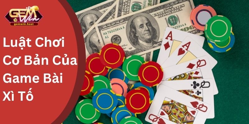 Luật Chơi Cơ Bản Của Game Bài Xì Tố